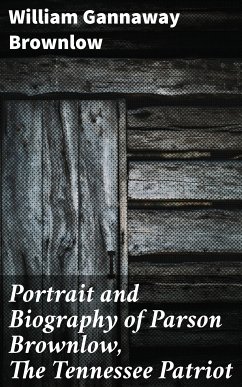 Portrait and Biography of Parson Brownlow, The Tennessee Patriot (eBook, ePUB) - Brownlow, William Gannaway