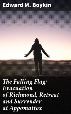 The Falling Flag: Evacuation of Richmond, Retreat and Surrender at Appomattox (eBook, ePUB) - Boykin, Edward M.