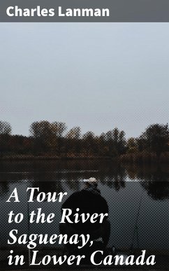 A Tour to the River Saguenay, in Lower Canada (eBook, ePUB) - Lanman, Charles