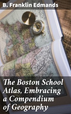 The Boston School Atlas, Embracing a Compendium of Geography (eBook, ePUB) - Edmands, B. Franklin