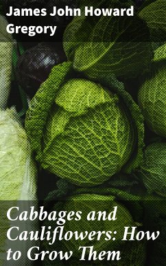 Cabbages and Cauliflowers: How to Grow Them (eBook, ePUB) - Gregory, James John Howard