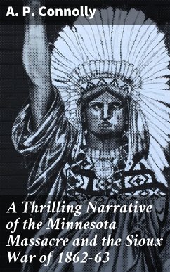 A Thrilling Narrative of the Minnesota Massacre and the Sioux War of 1862-63 (eBook, ePUB) - Connolly, A. P.
