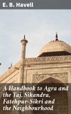 A Handbook to Agra and the Taj, Sikandra, Fatehpur-Sikri and the Neighbourhood (eBook, ePUB)