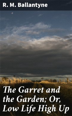 The Garret and the Garden; Or, Low Life High Up (eBook, ePUB) - Ballantyne, R. M.