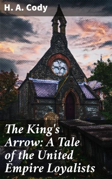 The King's Arrow: A Tale of the United Empire Loyalists (eBook, ePUB) The King's Arrow: A Tale of the United Empire Loyalists (eBook, ePUB)