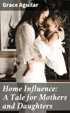 Home Influence: A Tale for Mothers and Daughters (eBook, ePUB) - Aguilar, Grace