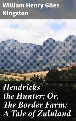 Hendricks the Hunter; Or, The Border Farm: A Tale of Zululand (eBook, ePUB) - Kingston, William Henry Giles