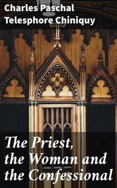 The Priest, the Woman and the Confessional (eBook, ePUB) - Chiniquy, Charles Paschal Telesphore