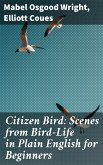 Citizen Bird: Scenes from Bird-Life in Plain English for Beginners (eBook, ePUB)