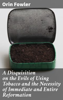 A Disquisition on the Evils of Using Tobacco and the Necessity of Immediate and Entire Reformation (eBook, ePUB) - Fowler, Orin