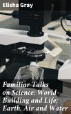 Familiar Talks on Science: World-Building and Life; Earth, Air and Water (eBook, ePUB)