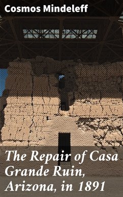 The Repair of Casa Grande Ruin, Arizona, in 1891 (eBook, ePUB) - Mindeleff, Cosmos