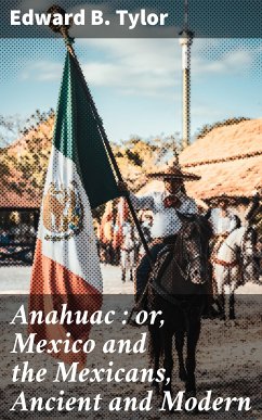 Anahuac : or, Mexico and the Mexicans, Ancient and Modern (eBook, ePUB) - Tylor, Edward B.