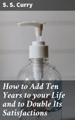 How to Add Ten Years to your Life and to Double Its Satisfactions (eBook, ePUB) - Curry, S. S.