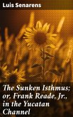 The Sunken Isthmus; or, Frank Reade, Jr., in the Yucatan Channel (eBook, ePUB)