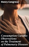 Consumption Curable: Observations on the Treatment of Pulmonary Diseases (eBook, ePUB)