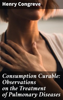 Consumption Curable: Observations on the Treatment of Pulmonary Diseases (eBook, ePUB) - Congreve, Henry