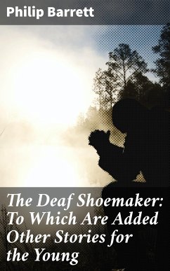 The Deaf Shoemaker: To Which Are Added Other Stories for the Young (eBook, ePUB) - Barrett, Philip