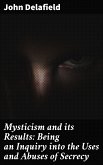 Mysticism and its Results: Being an Inquiry into the Uses and Abuses of Secrecy (eBook, ePUB)