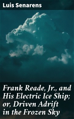 Frank Reade, Jr., and His Electric Ice Ship; or, Driven Adrift in the Frozen Sky (eBook, ePUB) - Senarens, Luis