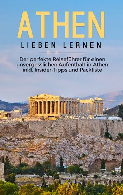 Athen lieben lernen: Der perfekte Reiseführer für einen unvergesslichen Aufenthalt in Athen inkl. Insider-Tipps und Packliste (eBook, ePUB)