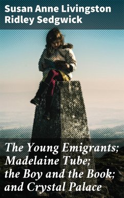 The Young Emigrants; Madelaine Tube; the Boy and the Book; and Crystal Palace (eBook, ePUB) - Sedgwick, Susan Anne Livingston Ridley
