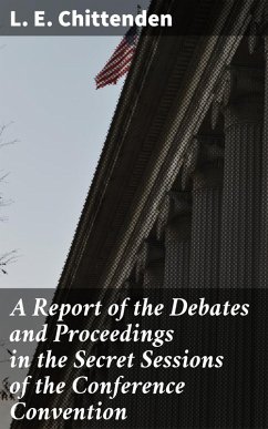 A Report of the Debates and Proceedings in the Secret Sessions of the Conference Convention (eBook, ePUB) - Chittenden, L. E.