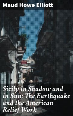 Sicily in Shadow and in Sun: The Earthquake and the American Relief Work (eBook, ePUB) - Elliott, Maud Howe