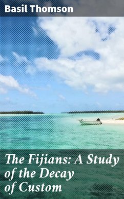 The Fijians: A Study of the Decay of Custom (eBook, ePUB) - Thomson, Basil