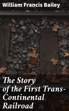 The Story of the First Trans-Continental Railroad (eBook, ePUB) - Bailey, William Francis
