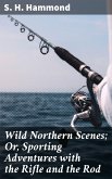 Wild Northern Scenes; Or, Sporting Adventures with the Rifle and the Rod (eBook, ePUB)