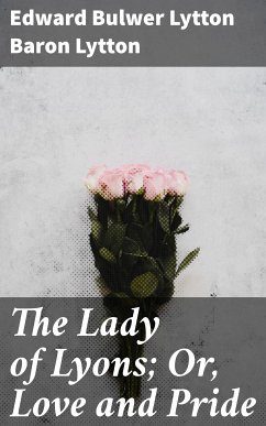 The Lady of Lyons; Or, Love and Pride (eBook, ePUB) - Lytton, Edward Bulwer Lytton Baron