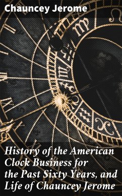 History of the American Clock Business for the Past Sixty Years, and Life of Chauncey Jerome (eBook, ePUB) - Jerome, Chauncey