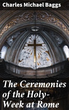 The Ceremonies of the Holy-Week at Rome (eBook, ePUB) - Baggs, Charles Michael