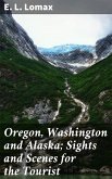 Oregon, Washington and Alaska; Sights and Scenes for the Tourist (eBook, ePUB)