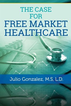 THE CASE FOR FREE MARKET HEALTHCARE - Gonzalez, M. D. J. D.