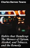 Habits that Handicap: The Menace of Opium, Alcohol, and Tobacco, and the Remedy (eBook, ePUB)