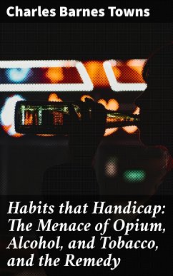 Habits that Handicap: The Menace of Opium, Alcohol, and Tobacco, and the Remedy (eBook, ePUB) - Towns, Charles Barnes