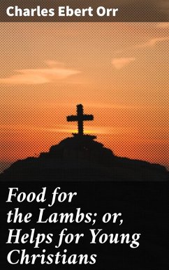 Food for the Lambs; or, Helps for Young Christians (eBook, ePUB) - Orr, Charles Ebert