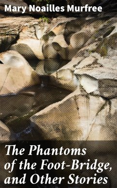 The Phantoms of the Foot-Bridge, and Other Stories (eBook, ePUB) - Murfree, Mary Noailles