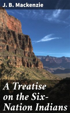 A Treatise on the Six-Nation Indians (eBook, ePUB) - Mackenzie, J. B.