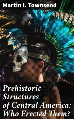 Prehistoric Structures of Central America: Who Erected Them? (eBook, ePUB) - Townsend, Martin I.