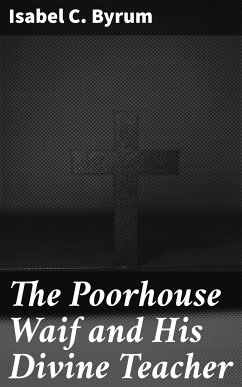 The Poorhouse Waif and His Divine Teacher (eBook, ePUB) - Byrum, Isabel C.