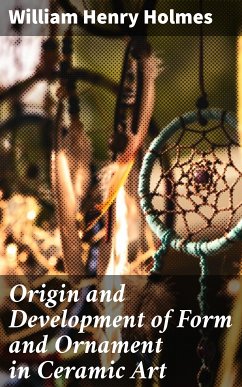 Origin and Development of Form and Ornament in Ceramic Art (eBook, ePUB) - Holmes, William Henry