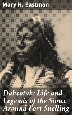 Dahcotah: Life and Legends of the Sioux Around Fort Snelling (eBook, ePUB) - Eastman, Mary H.