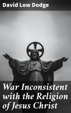 War Inconsistent with the Religion of Jesus Christ (eBook, ePUB) - Dodge, David Low