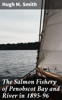 The Salmon Fishery of Penobscot Bay and River in 1895-96 (eBook, ePUB) - Smith, Hugh M.