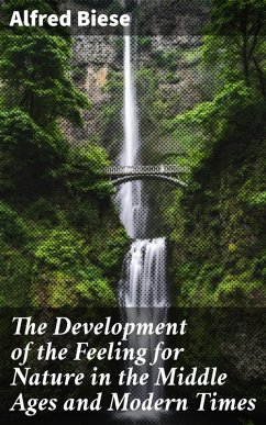 The Development of the Feeling for Nature in the Middle Ages and Modern Times (eBook, ePUB) - Biese, Alfred