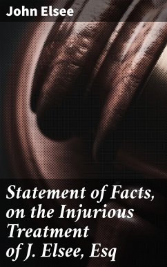 Statement of Facts, on the Injurious Treatment of J. Elsee, Esq (eBook, ePUB) - Elsee, John