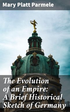 The Evolution of an Empire: A Brief Historical Sketch of Germany (eBook, ePUB) - Parmele, Mary Platt